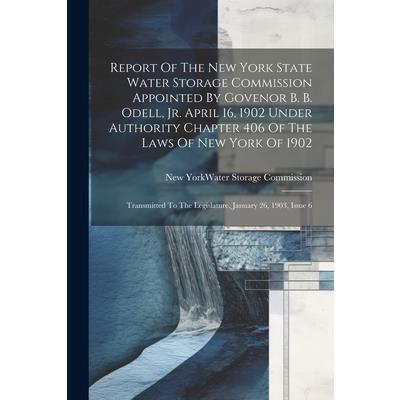 Report Of The New York State Water Storage Commission Appointed By Govenor B. B. Odell, Jr. April 16, 1902 Under Authority Chapter 406 Of The Laws Of New York Of 1902