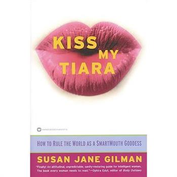 Kiss My Tiara: How to Rule the World as a Smartmouth Goddess