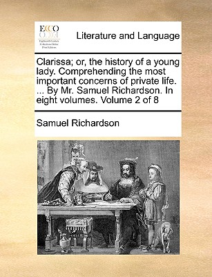 Clarissa; Or, the History of a Young Lady. Comprehending the Most Important Concerns of Private Life. ... by Mr. Samuel Richardson. in Eight Volumes. Volume 2 of 8