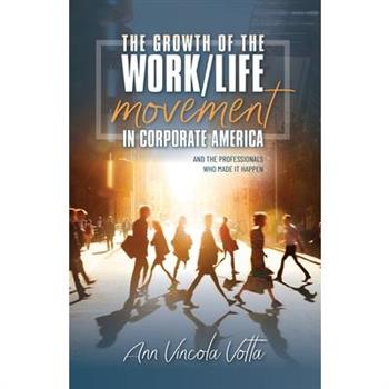 The Growth of the Work/Life Movement in Corporate America . . . and the Professionals Who Made It Happen