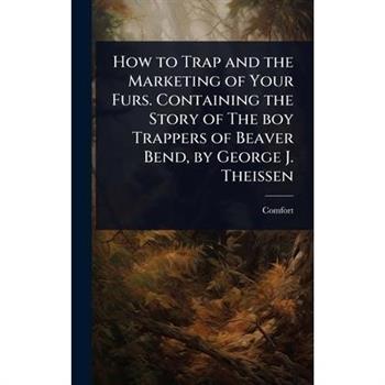 How to Trap and the Marketing of Your Furs. Containing the Story of The boy Trappers of Beaver Bend, by George J. Theissen