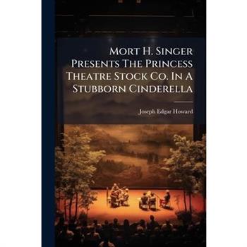 Mort H. Singer Presents The Princess Theatre Stock Co. In A Stubborn Cinderella
