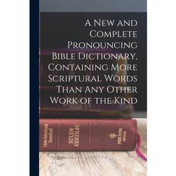 A new and Complete Pronouncing Bible Dictionary, Containing More Scriptural Words Than any Other Work of the Kind