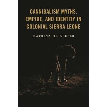 Cannibalism Myths, Empire, and Identity in Colonial Sierra Leone