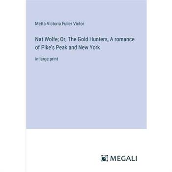 Nat Wolfe; Or, The Gold Hunters, A romance of Pike’s Peak and New York