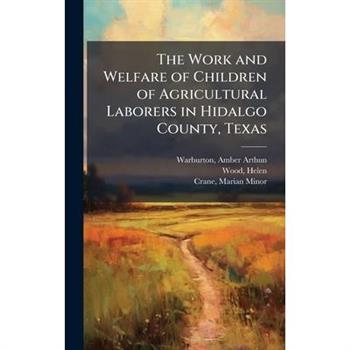 The Work and Welfare of Children of Agricultural Laborers in Hidalgo County, Texas