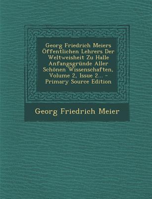 Georg Friedrich Meiers Offentlichen Lehrers Der Weltweisheit Zu Halle Anfangsgrunde Aller Schonen Wissenschaften, Volume 2, Issue 2...