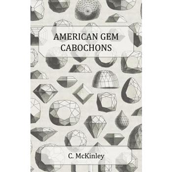 American Gem Cabochons - An Illustrated Handbook of Domestic Semi-Precious Stones Cut Unfacetted
