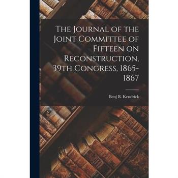 The Journal of the Joint Committee of Fifteen on Reconstruction, 39th Congress, 1865-1867