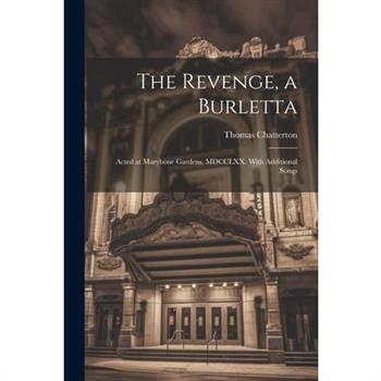 The Revenge, a Burletta; Acted at Marybone Gardens, MDCCLXX. With Additional Songs