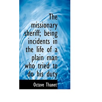 The Missionary Sheriff; Being Incidents in the Life of a Plain Man Who Tried to Do His Duty