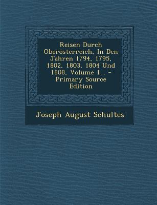 Reisen Durch Oberosterreich, in Den Jahren 1794, 1795, 1802, 1803, 1804 Und 1808, Volume 1...