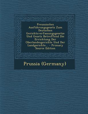 Preussisches Ausfuhrungsgesetz Zum Deutschen Gerichtsverfassungsgesetze Und Gesetz Betreffend Die Errichtung Der Oberlandesgerichte Und Der Landgerich