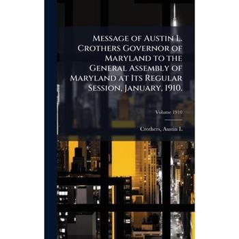 Message of Austin L. Crothers Governor of Maryland to the General Assembly of Maryland at Its Regular Session, January, 1910.