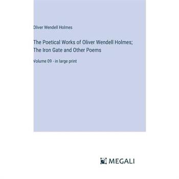 The Poetical Works of Oliver Wendell Holmes; The Iron Gate and Other Poems