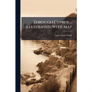 Through Cyprus ... Illustrated, With Map