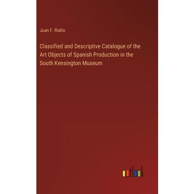 Classified and Descriptive Catalogue of the Art Objects of Spanish Production in the South Kensington Museum