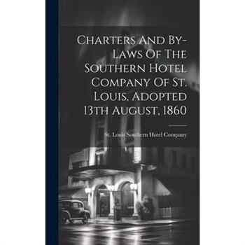 Charters And By-laws Of The Southern Hotel Company Of St. Louis, Adopted 13th August, 1860
