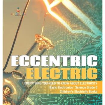 Eccentric Electric Everything You Need to Know about Electricity Basic Electronics Science Grade 5 Children’s Electricity Books