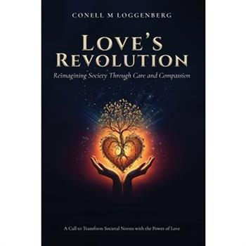 LOVE'S REVOLUTION Reimagining Society Through Care and Compassion