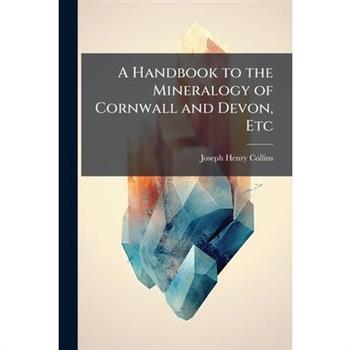 A Handbook to the Mineralogy of Cornwall and Devon, Etc