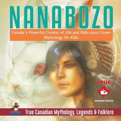 Nanabozo - Canada’s Powerful Creator of Life and Ridiculous Clown - Mythology for Kids - True Canadian Mythology, Legends & Folklore