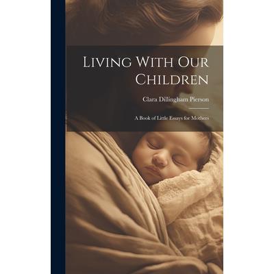 Living With Our Children; a Book of Little Essays for Mothers