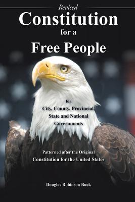 Constitution for a Free People for City, County, Provincial State and National Governments - Revised Constitution for a Free People for City, County, Provincial State and National Governments - Revised