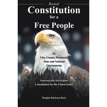 Constitution for a Free People for City, County, Provincial State and National Governments - Revised Constitution for a Free People for City, County, Provincial State and National Governments - Revised