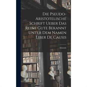 Die Pseudo-aristotelische Schrift Ueber das Reine Gute Bekannt Unter dem Namen Liber de Causis