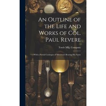 An Outline of the Life and Works of Col. Paul Revere