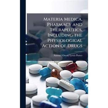 Materia Medica, Pharmacy and Therapeutics, Including the Physiological Action of Drugs