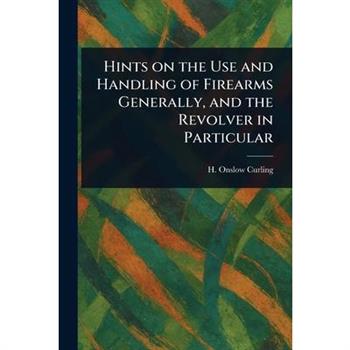 Hints on the Use and Handling of Firearms Generally, and the Revolver in Particular
