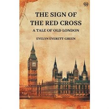 The Sign Of The Red Cross A Tale Of Old London