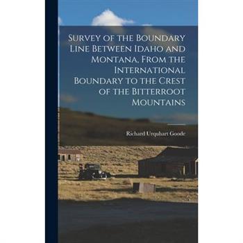 Survey of the Boundary Line Between Idaho and Montana, From the International Boundary to the Crest of the Bitterroot Mountains