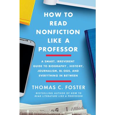 How to Read Nonfiction Like a ProfessorA Smart Irreverent Guide to Biography History Jo