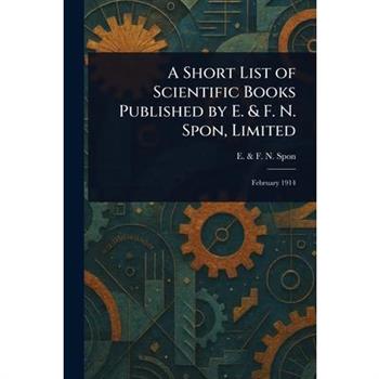 A Short List of Scientific Books Published by E. & F. N. Spon, Limited