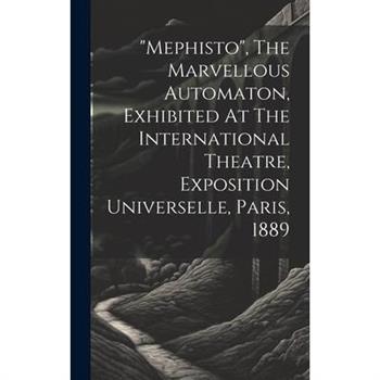 "mephisto", The Marvellous Automaton, Exhibited At The International Theatre, Exposition Universelle, Paris, 1889