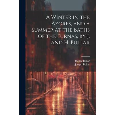 A Winter in the Azores, and a Summer at the Baths of the Furnas, by J. and H. Bullar