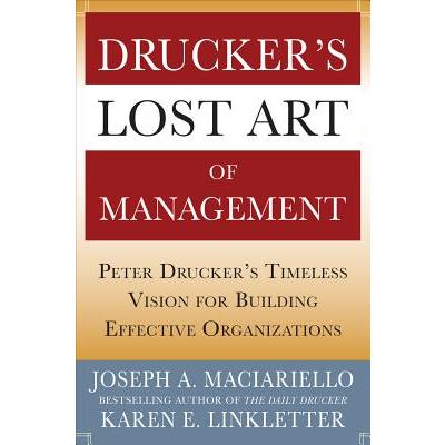 Drucker's Lost Art of Management: Peter Drucker's Timeless Vision for Building Effective Organizations