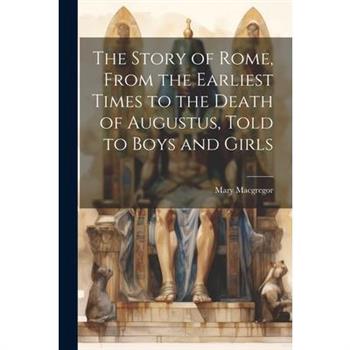 The Story of Rome, From the Earliest Times to the Death of Augustus, Told to Boys and Girls