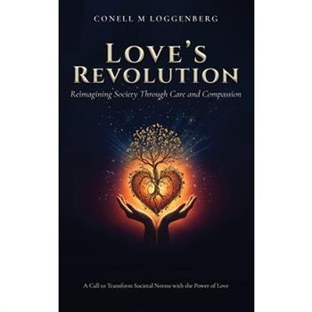 LOVE’S REVOLUTION Reimagining Society Through Care and Compassion