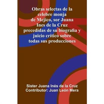 Obras Selectas De La Celebre Monja De Mejico, Sor Juana Ines De La Cruz