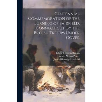 Centennial Commemoration of the Burning of Fairfield, Connecticut, by the British Troops Under Gover