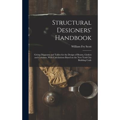 Structural Designers’ Handbook; Giving Diagrams and Tables for the Design of Beams, Girders and Columns, With Calculations Based on the New York City Building Code