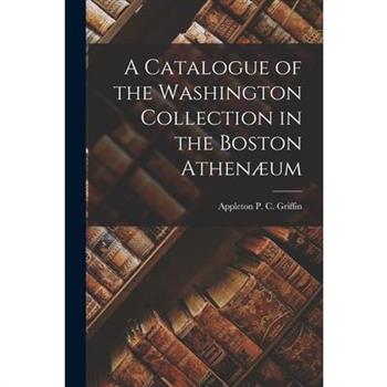 A Catalogue of the Washington Collection in the Boston Athen疆um