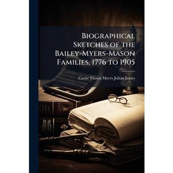 Biographical Sketches of the Bailey-Myers-Mason Families, 1776 to 1905