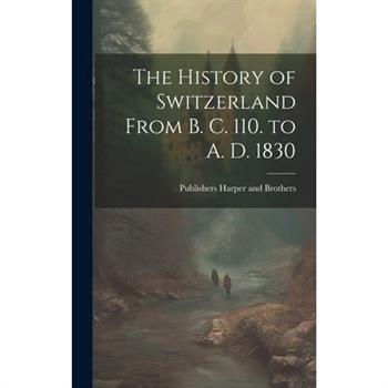 The History of Switzerland From B. C. 110. to A. D. 1830