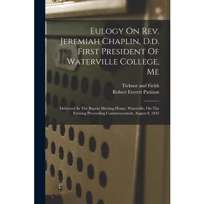 Eulogy On Rev. Jeremiah Chaplin, D.d. First President Of Waterville College, Me