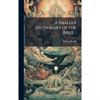 A Smaller Dictionary of the Bible ..